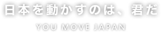 日本を動かすのは、君だ